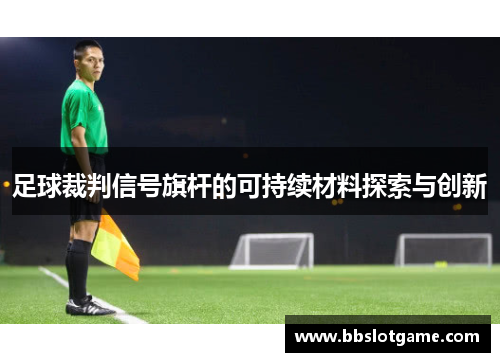 足球裁判信号旗杆的可持续材料探索与创新